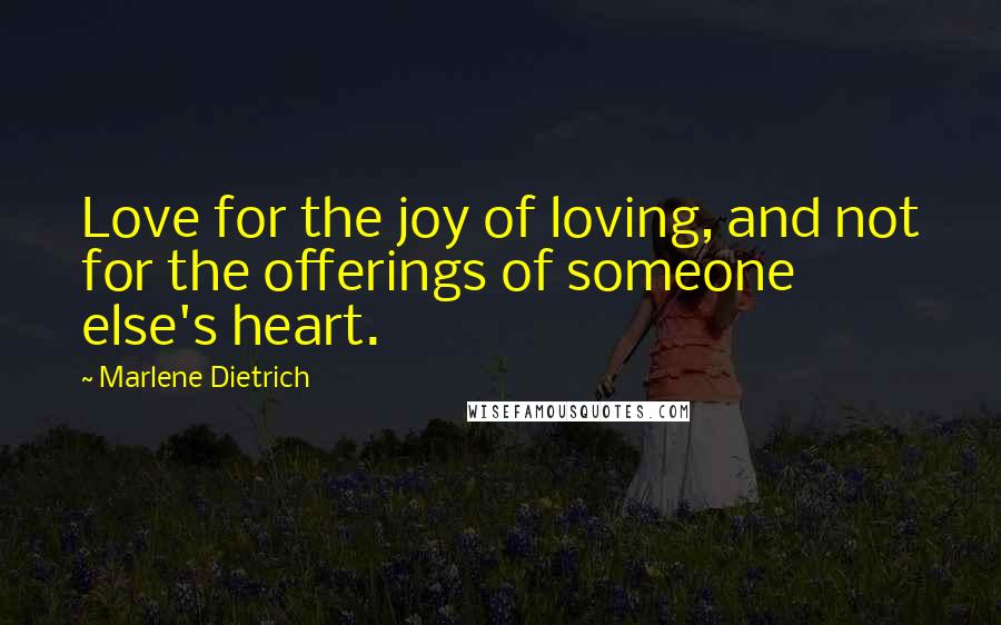 Marlene Dietrich Quotes: Love for the joy of loving, and not for the offerings of someone else's heart.