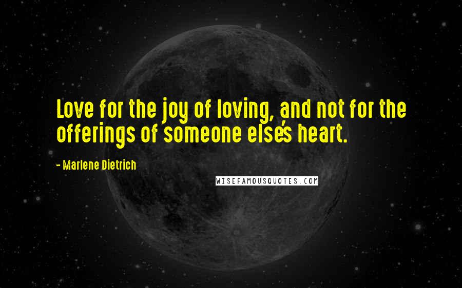 Marlene Dietrich Quotes: Love for the joy of loving, and not for the offerings of someone else's heart.
