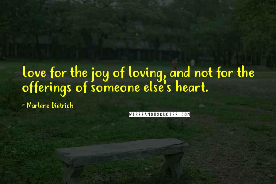 Marlene Dietrich Quotes: Love for the joy of loving, and not for the offerings of someone else's heart.