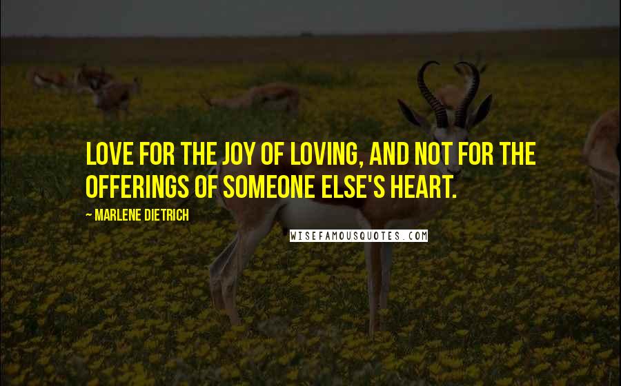 Marlene Dietrich Quotes: Love for the joy of loving, and not for the offerings of someone else's heart.