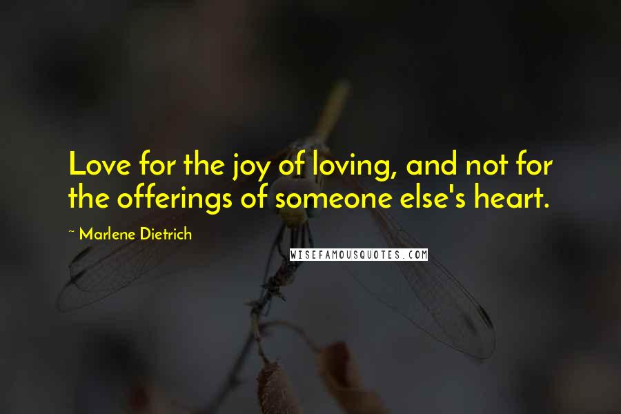 Marlene Dietrich Quotes: Love for the joy of loving, and not for the offerings of someone else's heart.