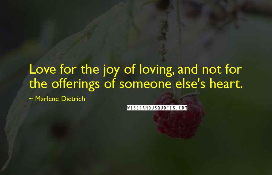 Marlene Dietrich Quotes: Love for the joy of loving, and not for the offerings of someone else's heart.