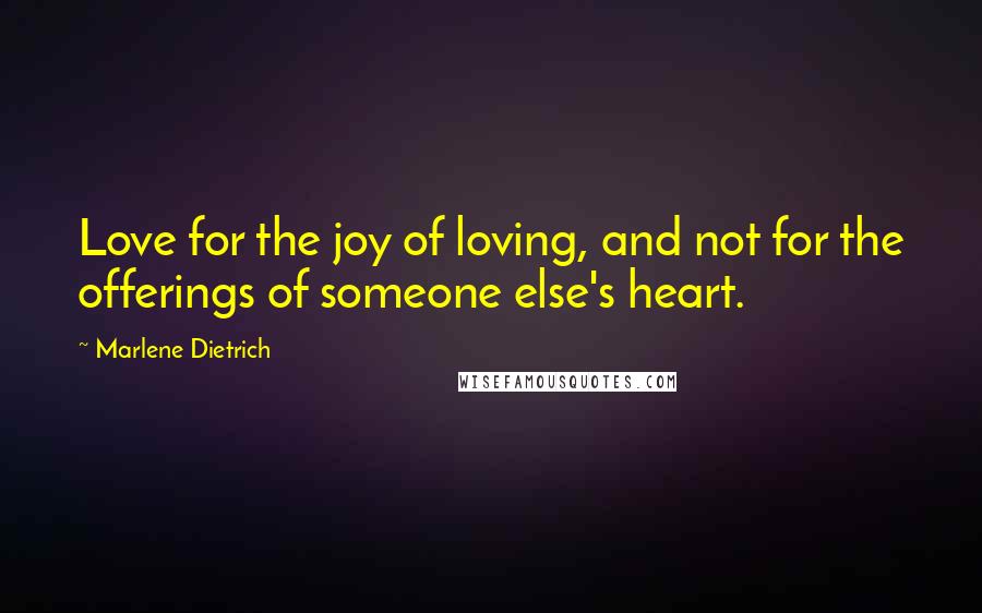 Marlene Dietrich Quotes: Love for the joy of loving, and not for the offerings of someone else's heart.