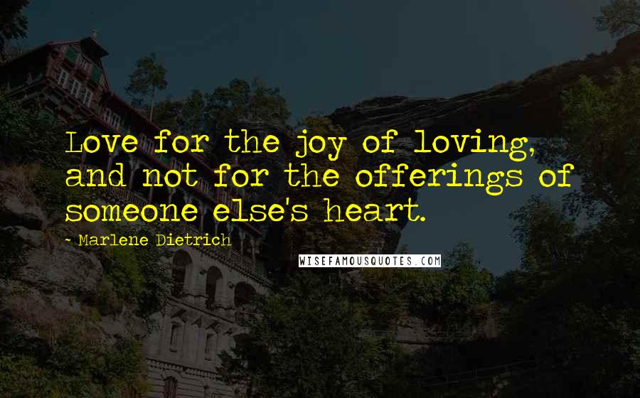 Marlene Dietrich Quotes: Love for the joy of loving, and not for the offerings of someone else's heart.