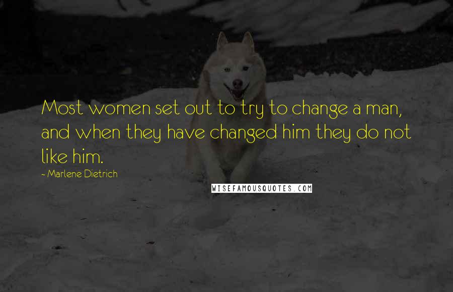 Marlene Dietrich Quotes: Most women set out to try to change a man, and when they have changed him they do not like him.