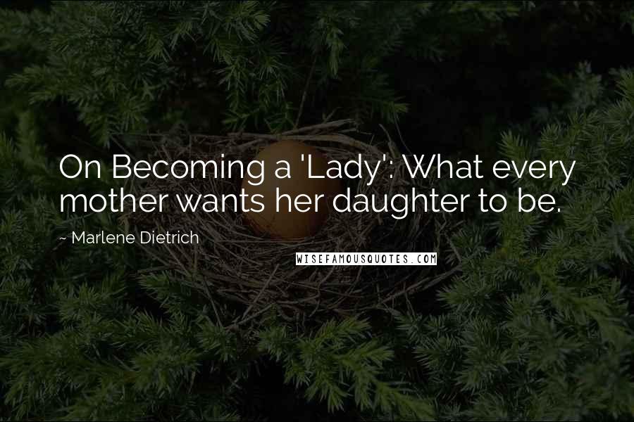 Marlene Dietrich Quotes: On Becoming a 'Lady': What every mother wants her daughter to be.