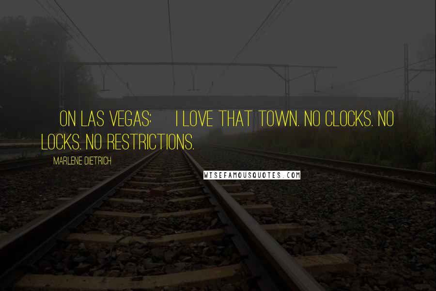 Marlene Dietrich Quotes: [On Las Vegas:] I love that town. No clocks. No locks. No restrictions.