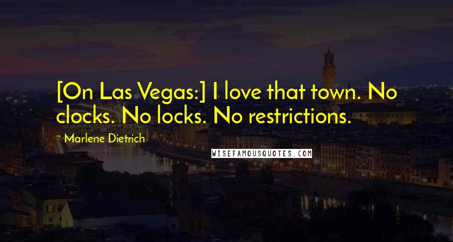 Marlene Dietrich Quotes: [On Las Vegas:] I love that town. No clocks. No locks. No restrictions.