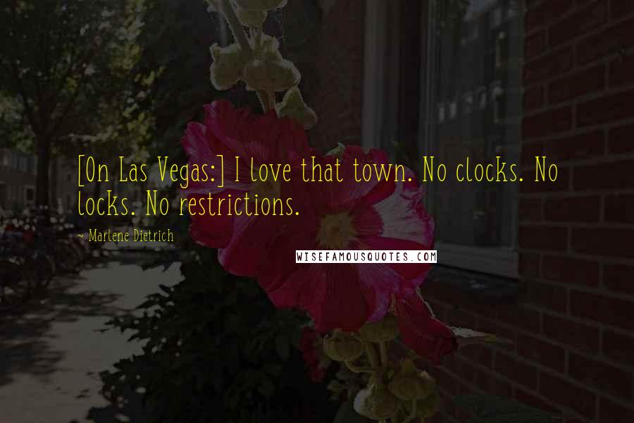 Marlene Dietrich Quotes: [On Las Vegas:] I love that town. No clocks. No locks. No restrictions.