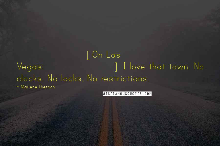 Marlene Dietrich Quotes: [On Las Vegas:] I love that town. No clocks. No locks. No restrictions.