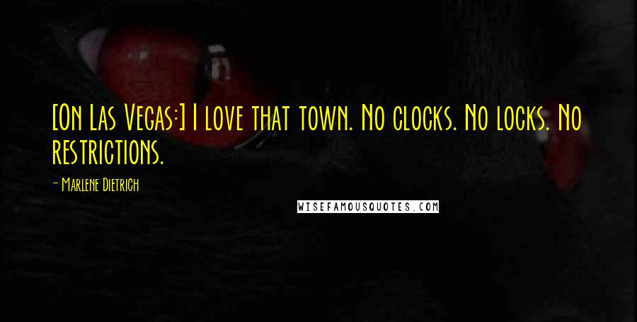 Marlene Dietrich Quotes: [On Las Vegas:] I love that town. No clocks. No locks. No restrictions.