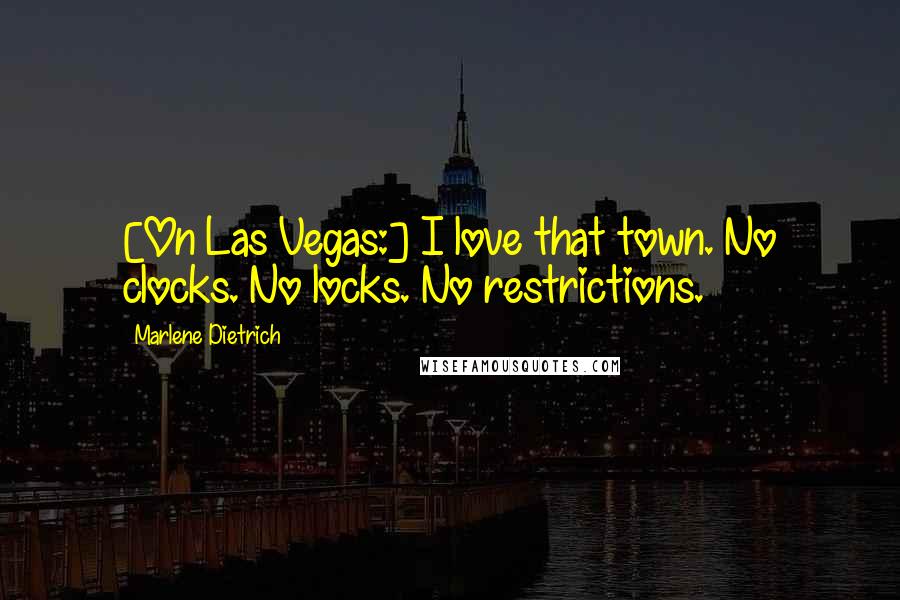 Marlene Dietrich Quotes: [On Las Vegas:] I love that town. No clocks. No locks. No restrictions.