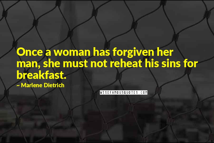 Marlene Dietrich Quotes: Once a woman has forgiven her man, she must not reheat his sins for breakfast.