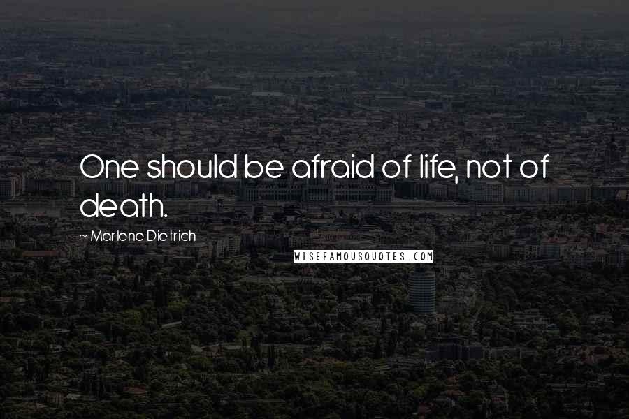 Marlene Dietrich Quotes: One should be afraid of life, not of death.