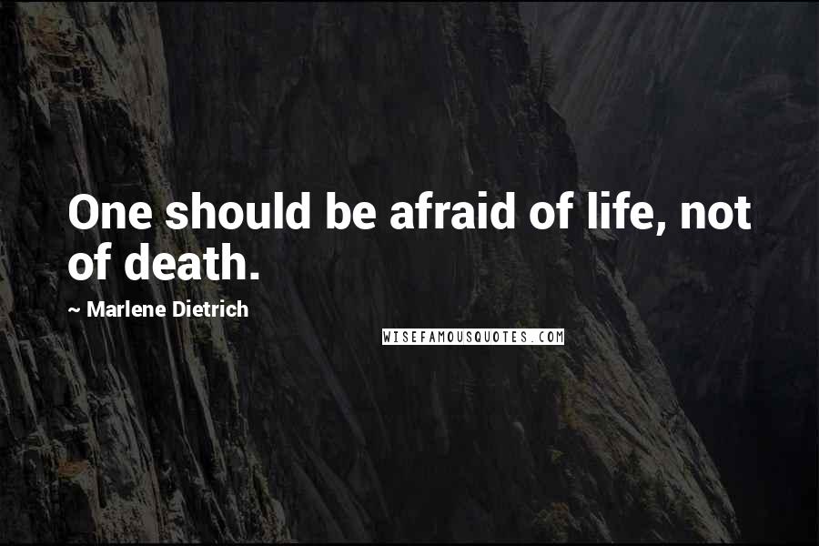 Marlene Dietrich Quotes: One should be afraid of life, not of death.