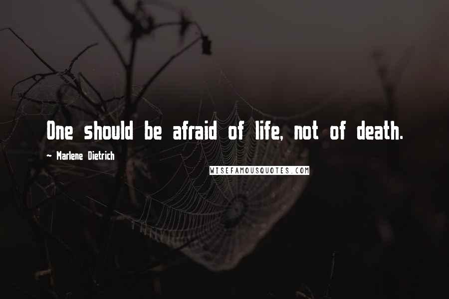Marlene Dietrich Quotes: One should be afraid of life, not of death.