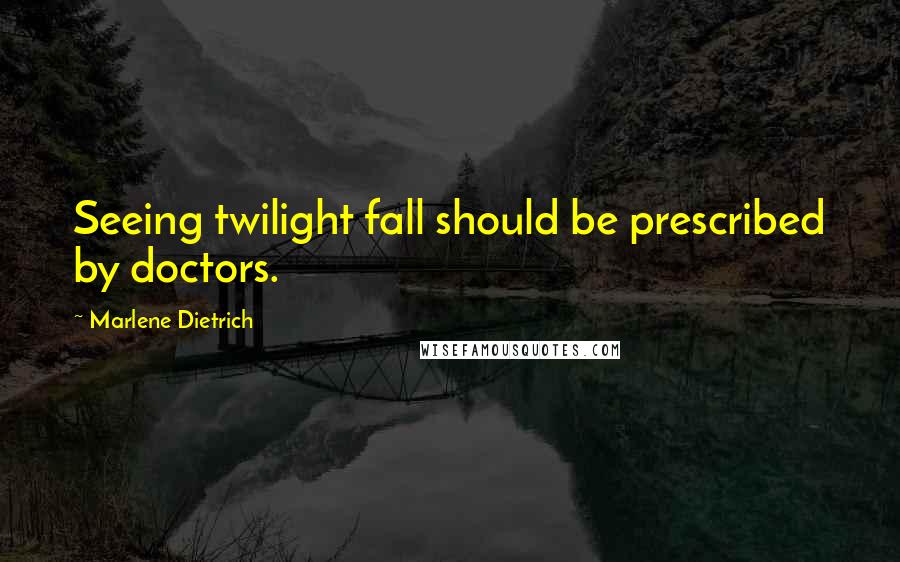 Marlene Dietrich Quotes: Seeing twilight fall should be prescribed by doctors.