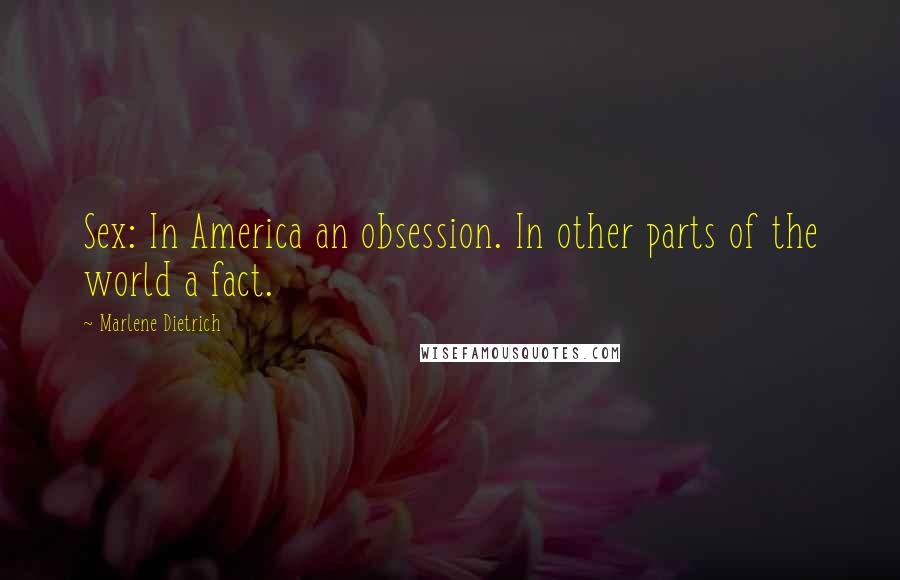 Marlene Dietrich Quotes: Sex: In America an obsession. In other parts of the world a fact.