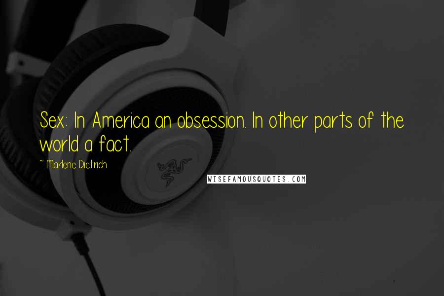 Marlene Dietrich Quotes: Sex: In America an obsession. In other parts of the world a fact.