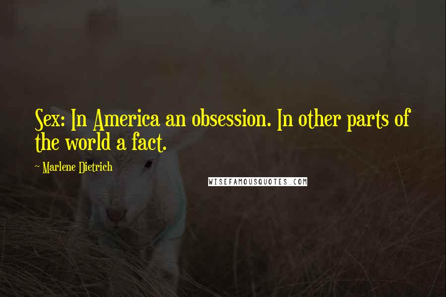 Marlene Dietrich Quotes: Sex: In America an obsession. In other parts of the world a fact.