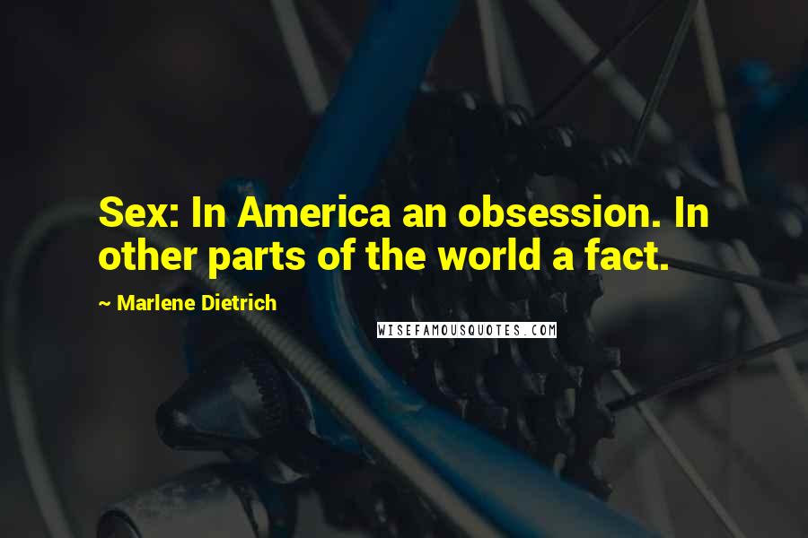 Marlene Dietrich Quotes: Sex: In America an obsession. In other parts of the world a fact.