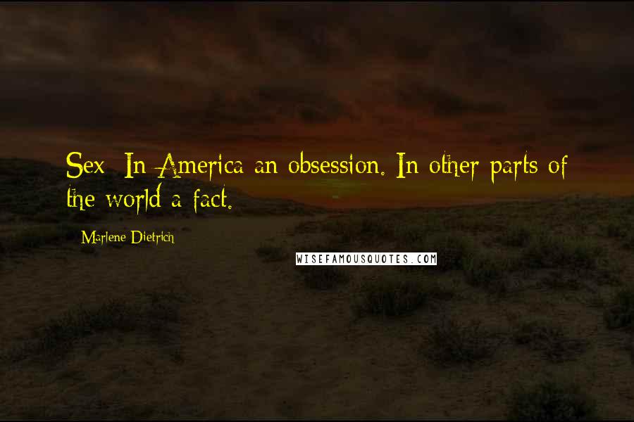 Marlene Dietrich Quotes: Sex: In America an obsession. In other parts of the world a fact.