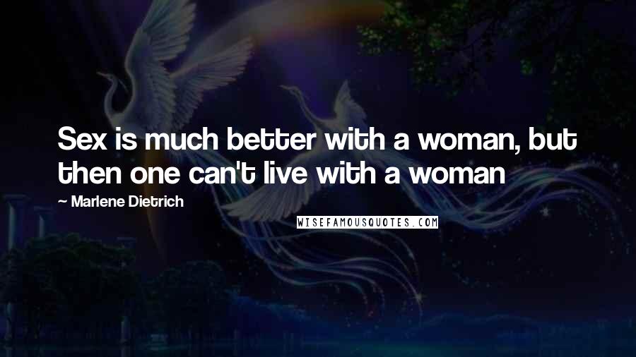 Marlene Dietrich Quotes: Sex is much better with a woman, but then one can't live with a woman