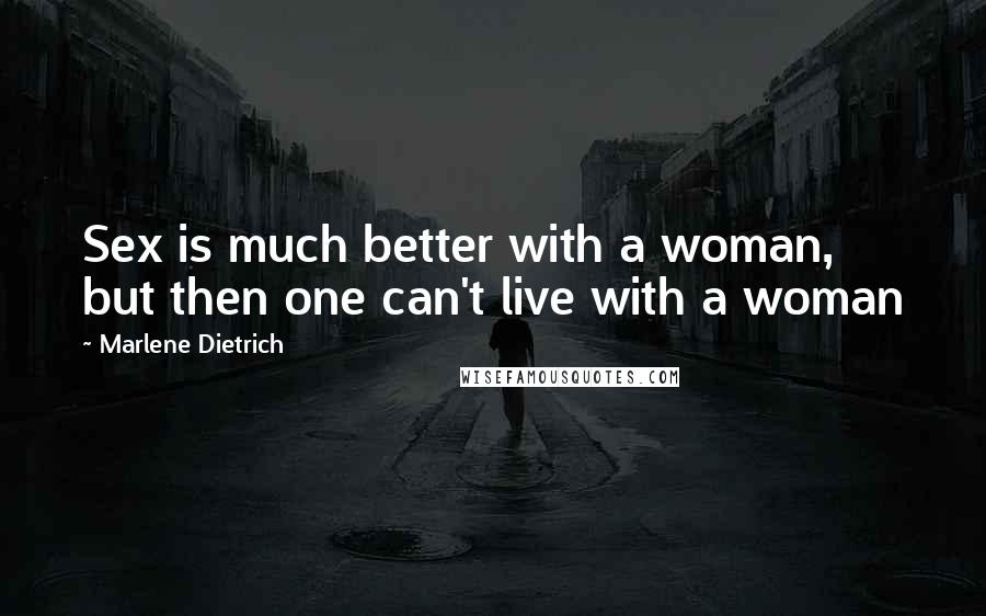 Marlene Dietrich Quotes: Sex is much better with a woman, but then one can't live with a woman