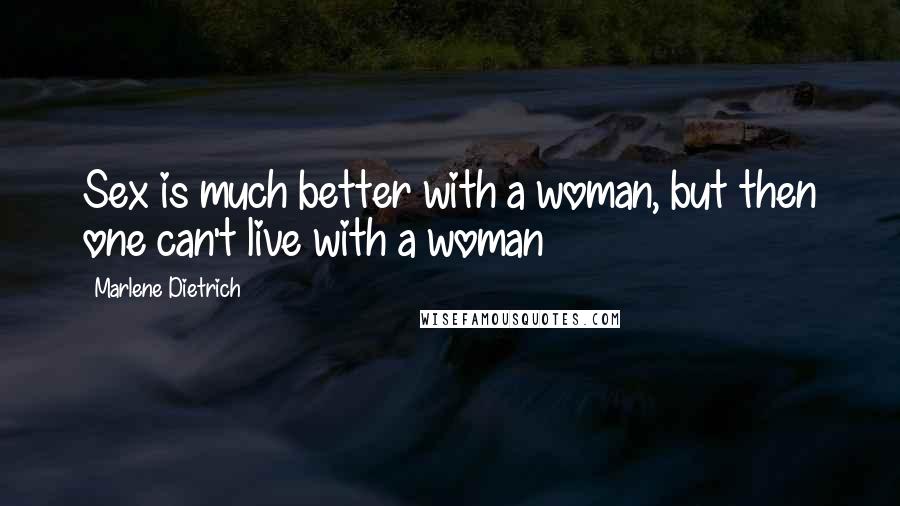 Marlene Dietrich Quotes: Sex is much better with a woman, but then one can't live with a woman