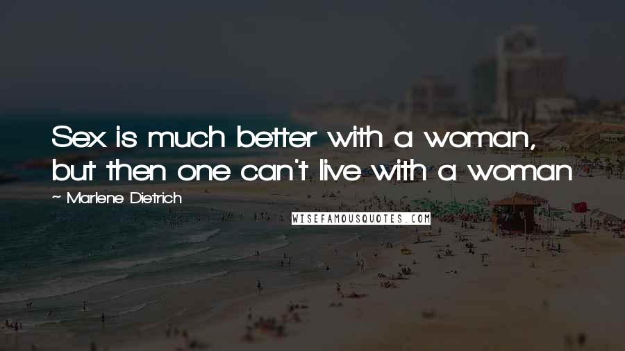 Marlene Dietrich Quotes: Sex is much better with a woman, but then one can't live with a woman