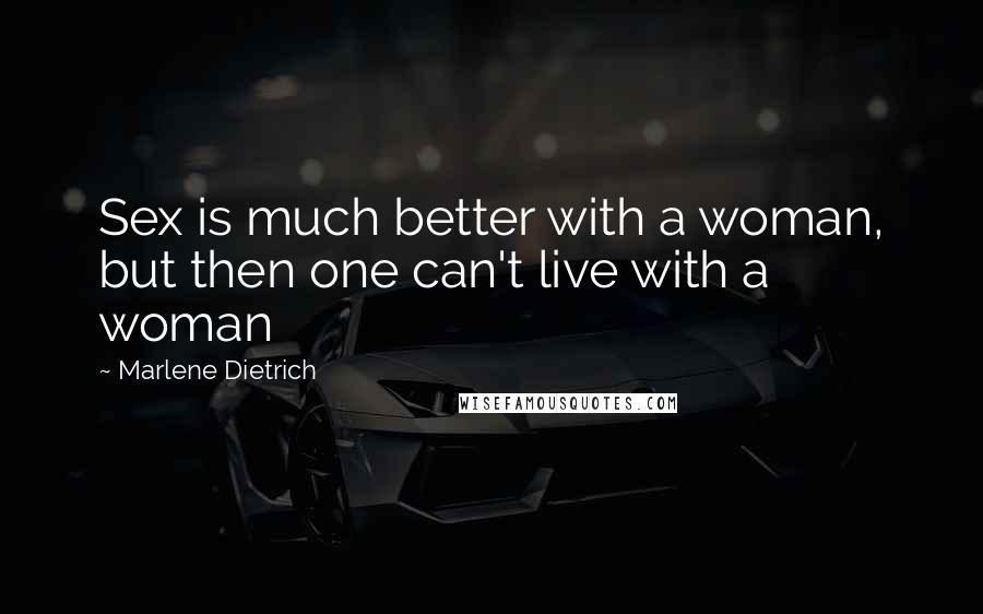 Marlene Dietrich Quotes: Sex is much better with a woman, but then one can't live with a woman