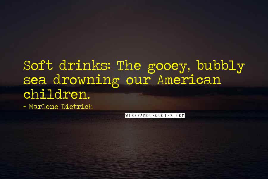 Marlene Dietrich Quotes: Soft drinks: The gooey, bubbly sea drowning our American children.