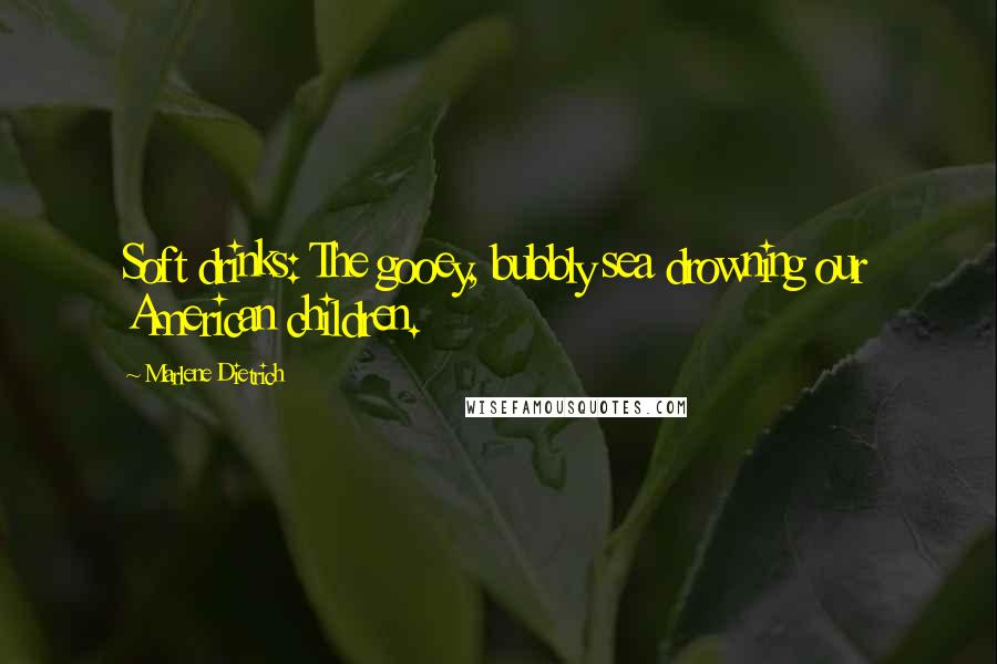 Marlene Dietrich Quotes: Soft drinks: The gooey, bubbly sea drowning our American children.