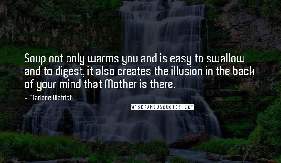 Marlene Dietrich Quotes: Soup not only warms you and is easy to swallow and to digest, it also creates the illusion in the back of your mind that Mother is there.