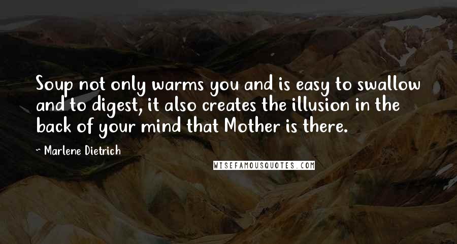 Marlene Dietrich Quotes: Soup not only warms you and is easy to swallow and to digest, it also creates the illusion in the back of your mind that Mother is there.