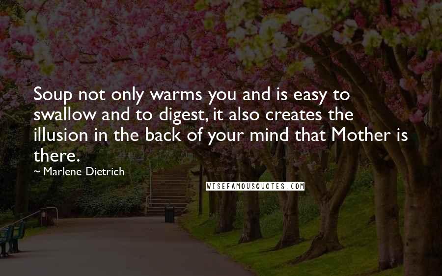 Marlene Dietrich Quotes: Soup not only warms you and is easy to swallow and to digest, it also creates the illusion in the back of your mind that Mother is there.
