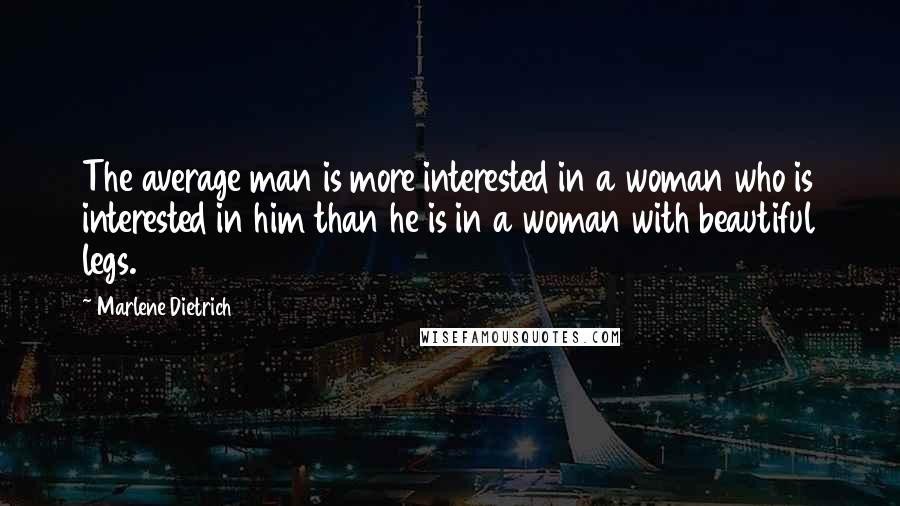 Marlene Dietrich Quotes: The average man is more interested in a woman who is interested in him than he is in a woman with beautiful legs.