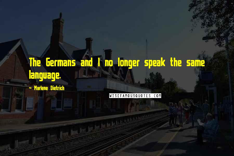 Marlene Dietrich Quotes: The Germans and I no longer speak the same language.