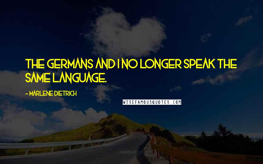 Marlene Dietrich Quotes: The Germans and I no longer speak the same language.