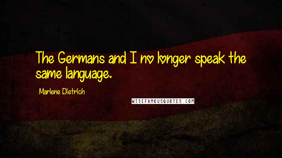 Marlene Dietrich Quotes: The Germans and I no longer speak the same language.