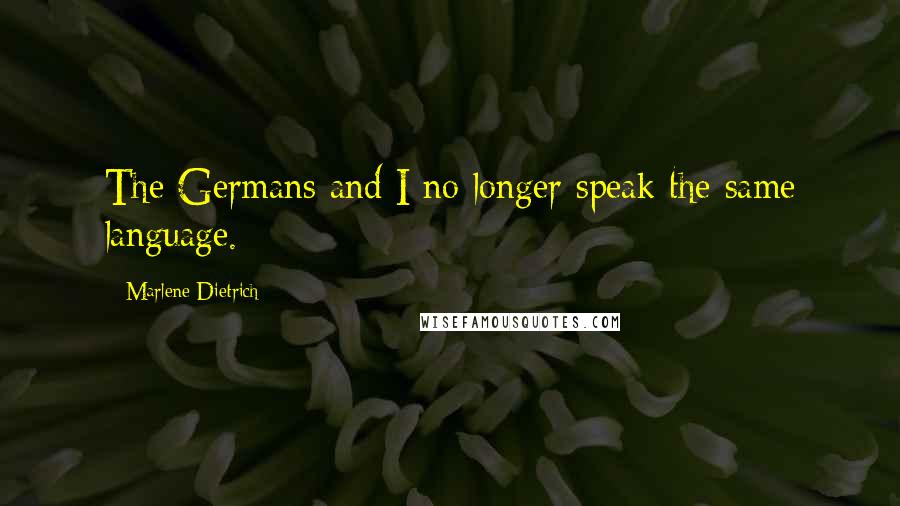 Marlene Dietrich Quotes: The Germans and I no longer speak the same language.