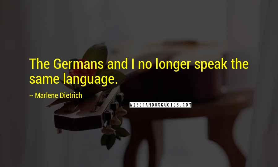 Marlene Dietrich Quotes: The Germans and I no longer speak the same language.