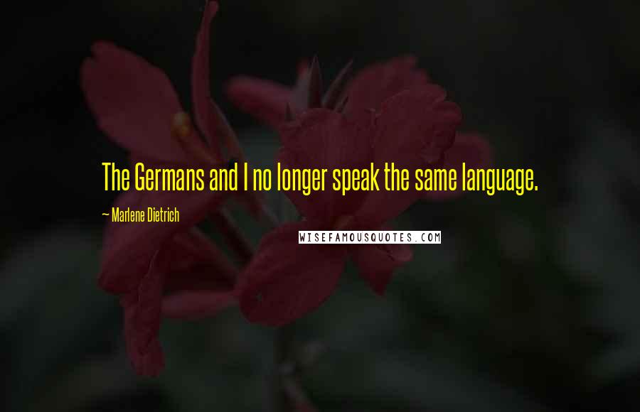 Marlene Dietrich Quotes: The Germans and I no longer speak the same language.