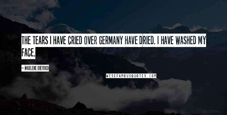 Marlene Dietrich Quotes: The tears I have cried over Germany have dried. I have washed my face.