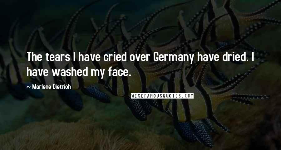 Marlene Dietrich Quotes: The tears I have cried over Germany have dried. I have washed my face.