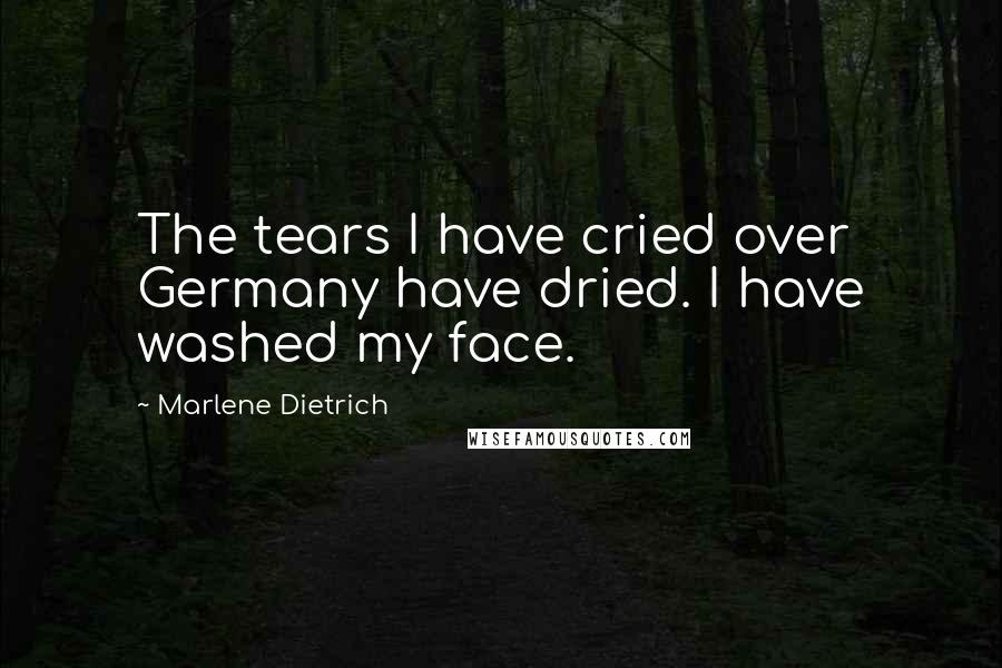 Marlene Dietrich Quotes: The tears I have cried over Germany have dried. I have washed my face.