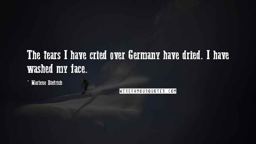 Marlene Dietrich Quotes: The tears I have cried over Germany have dried. I have washed my face.