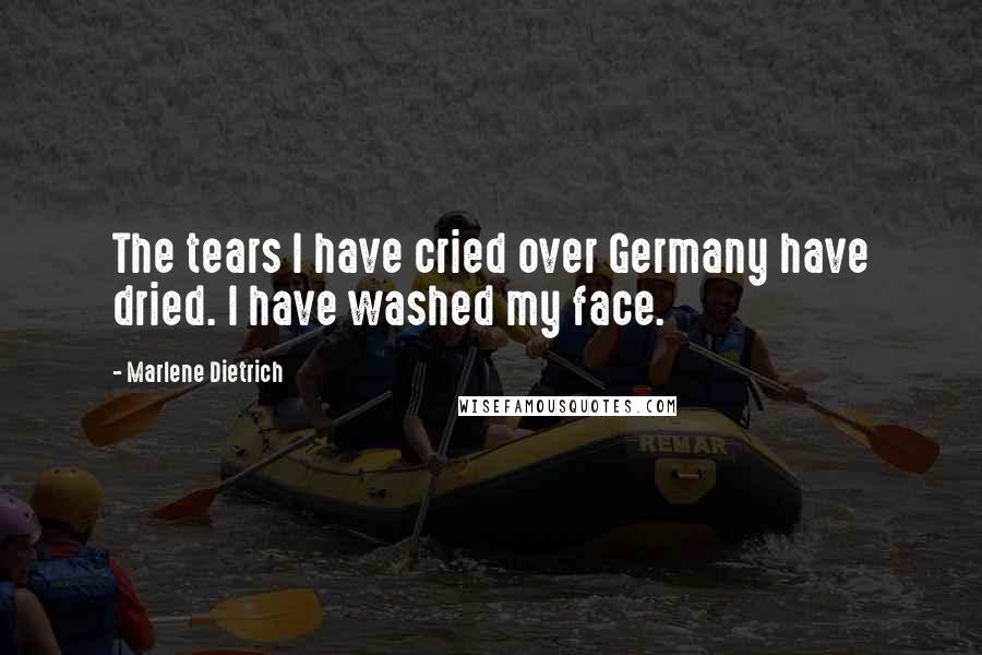 Marlene Dietrich Quotes: The tears I have cried over Germany have dried. I have washed my face.