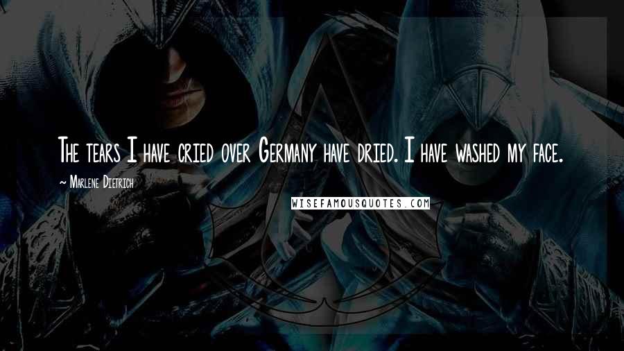 Marlene Dietrich Quotes: The tears I have cried over Germany have dried. I have washed my face.