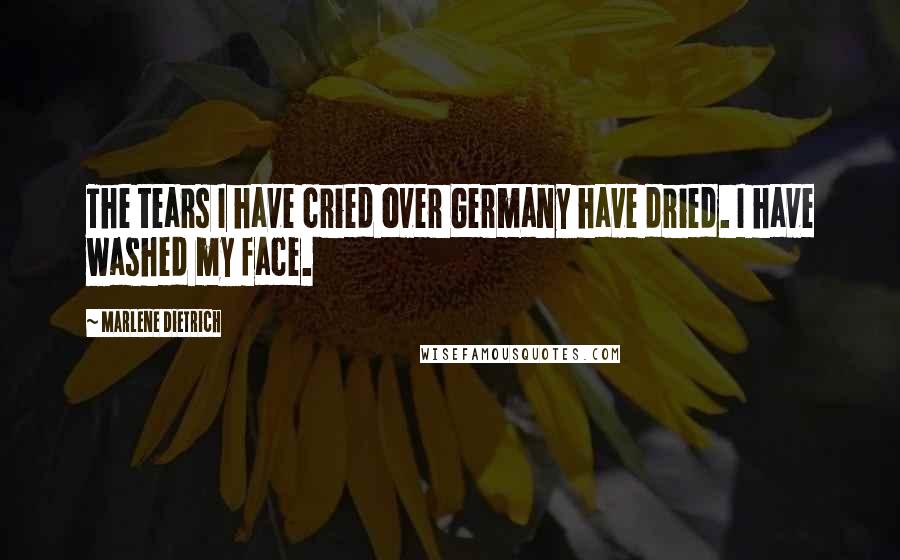 Marlene Dietrich Quotes: The tears I have cried over Germany have dried. I have washed my face.